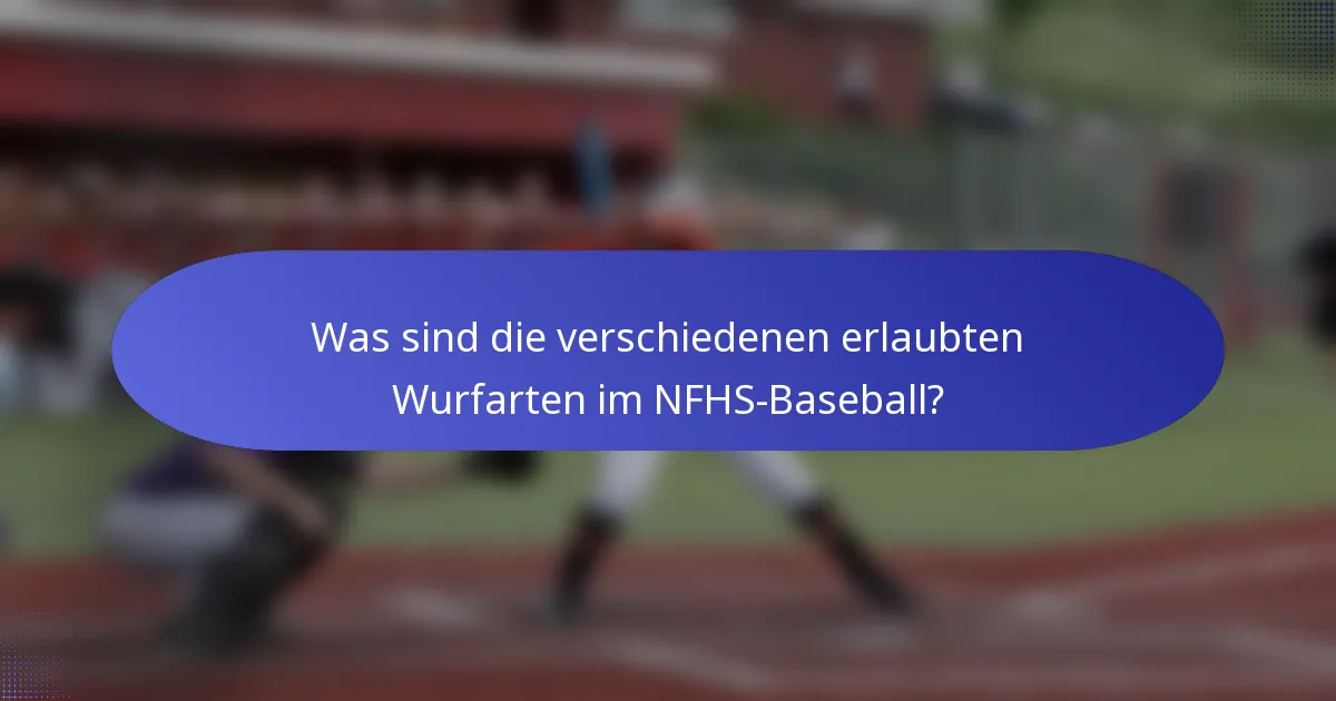 Was sind die verschiedenen erlaubten Wurfarten im NFHS-Baseball?