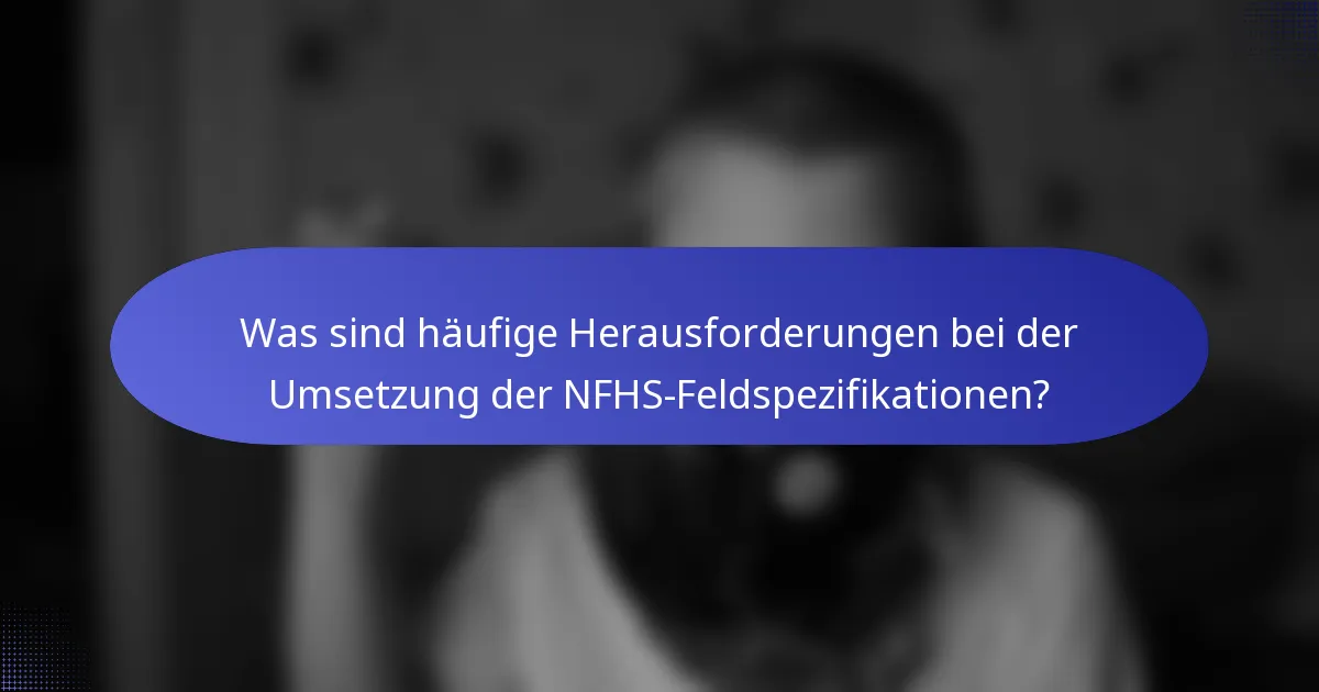 Was sind häufige Herausforderungen bei der Umsetzung der NFHS-Feldspezifikationen?