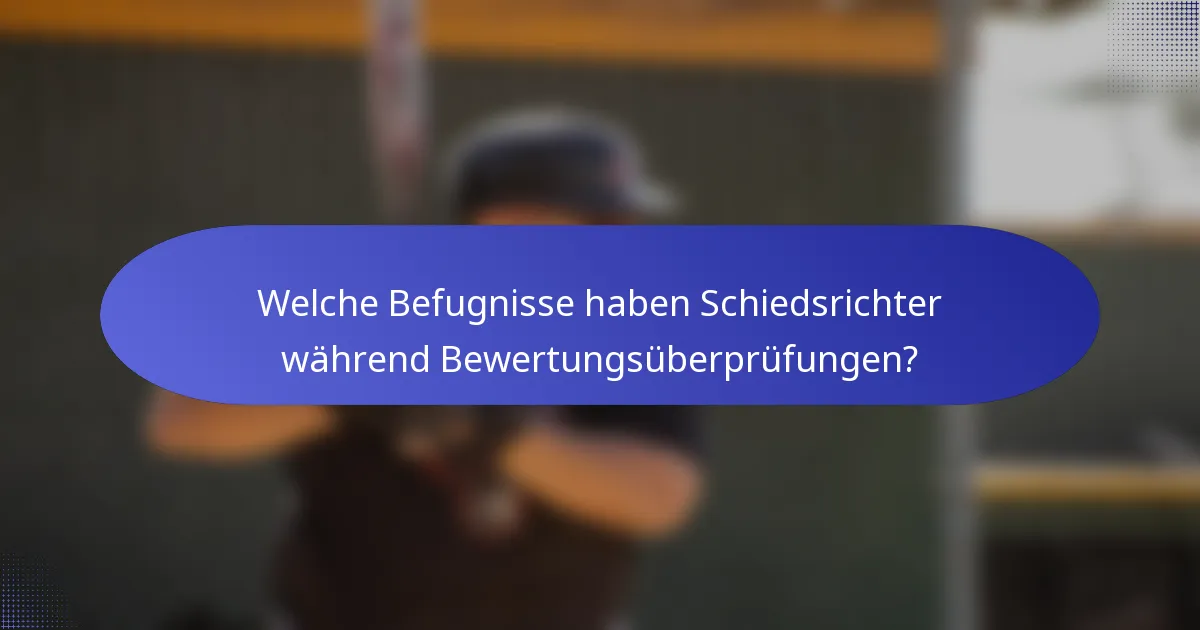 Welche Befugnisse haben Schiedsrichter während Bewertungsüberprüfungen?