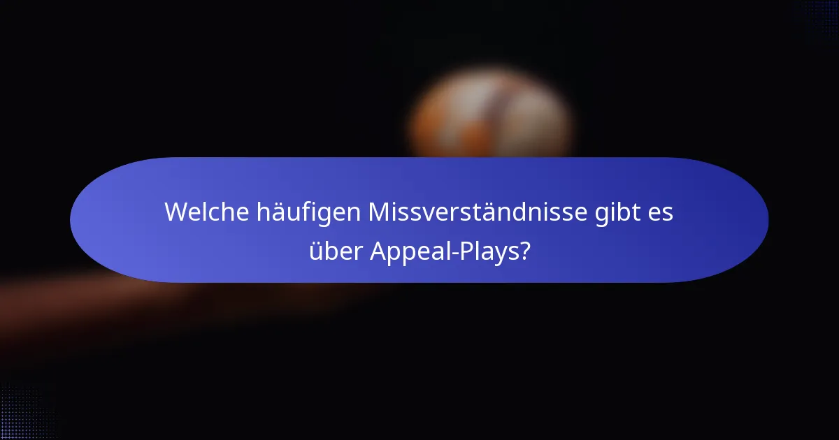 Welche häufigen Missverständnisse gibt es über Appeal-Plays?