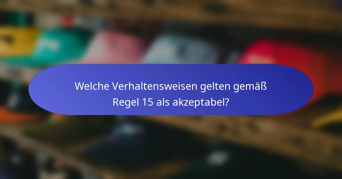 Welche Verhaltensweisen gelten gemäß Regel 15 als akzeptabel?