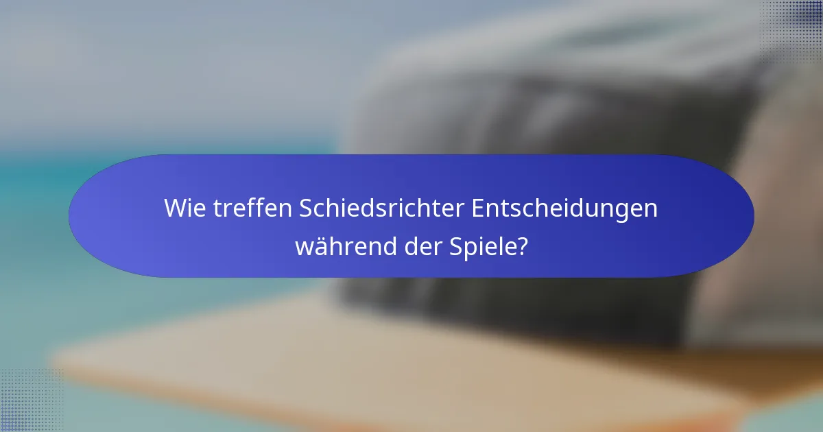 Wie treffen Schiedsrichter Entscheidungen während der Spiele?