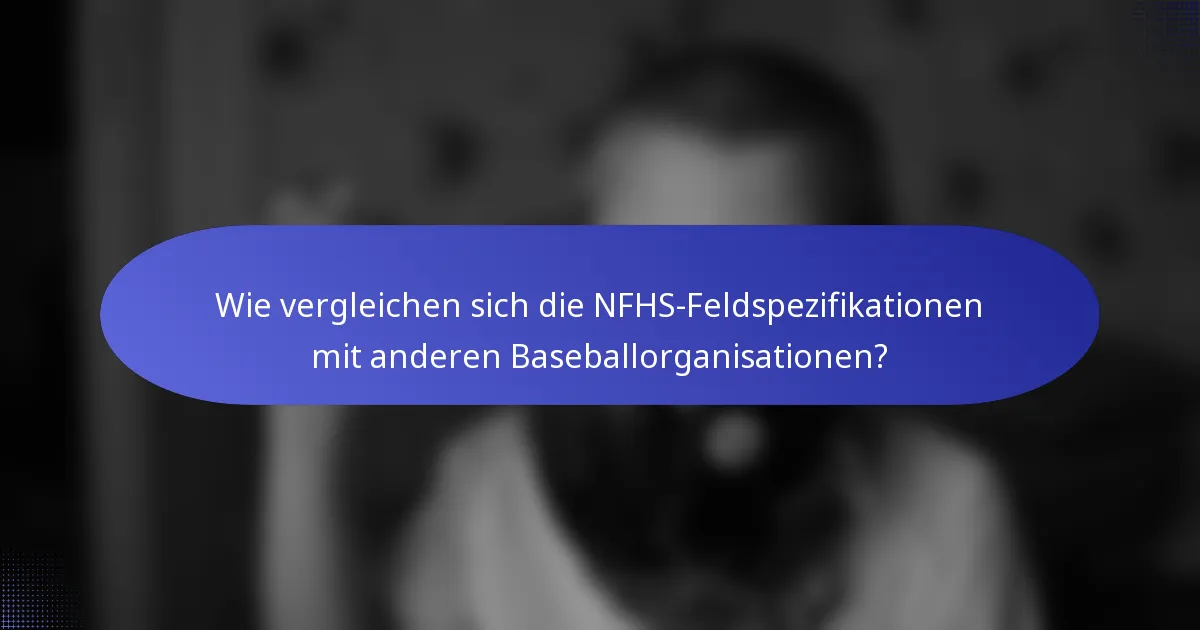 Wie vergleichen sich die NFHS-Feldspezifikationen mit anderen Baseballorganisationen?