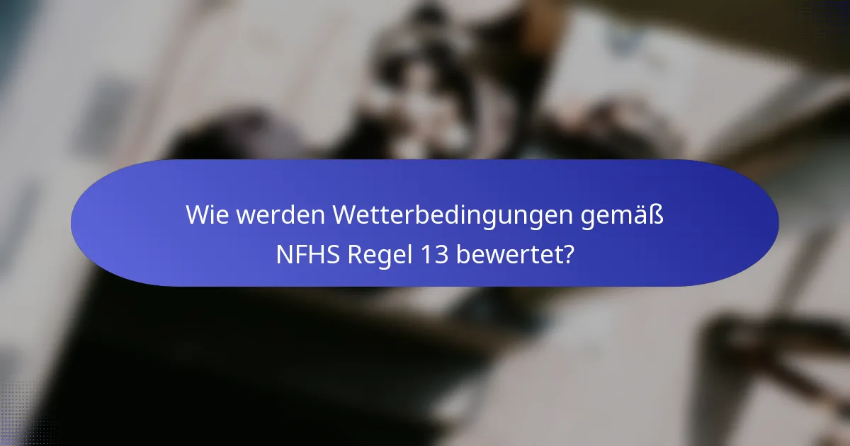 Wie werden Wetterbedingungen gemäß NFHS Regel 13 bewertet?